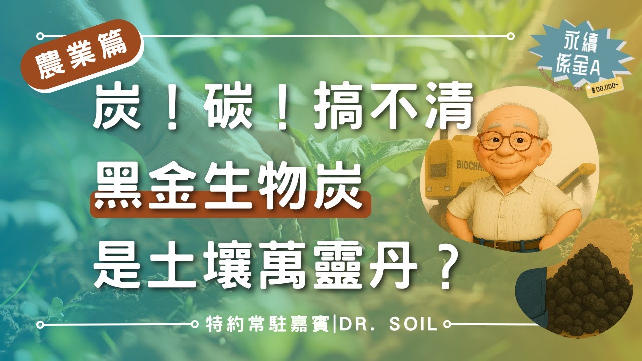 碳？炭？搞不清？生物炭就是名副其實的「黑金」、土壤萬靈丹？| 農業篇EP.6_ 2025.07.10@永續係金A