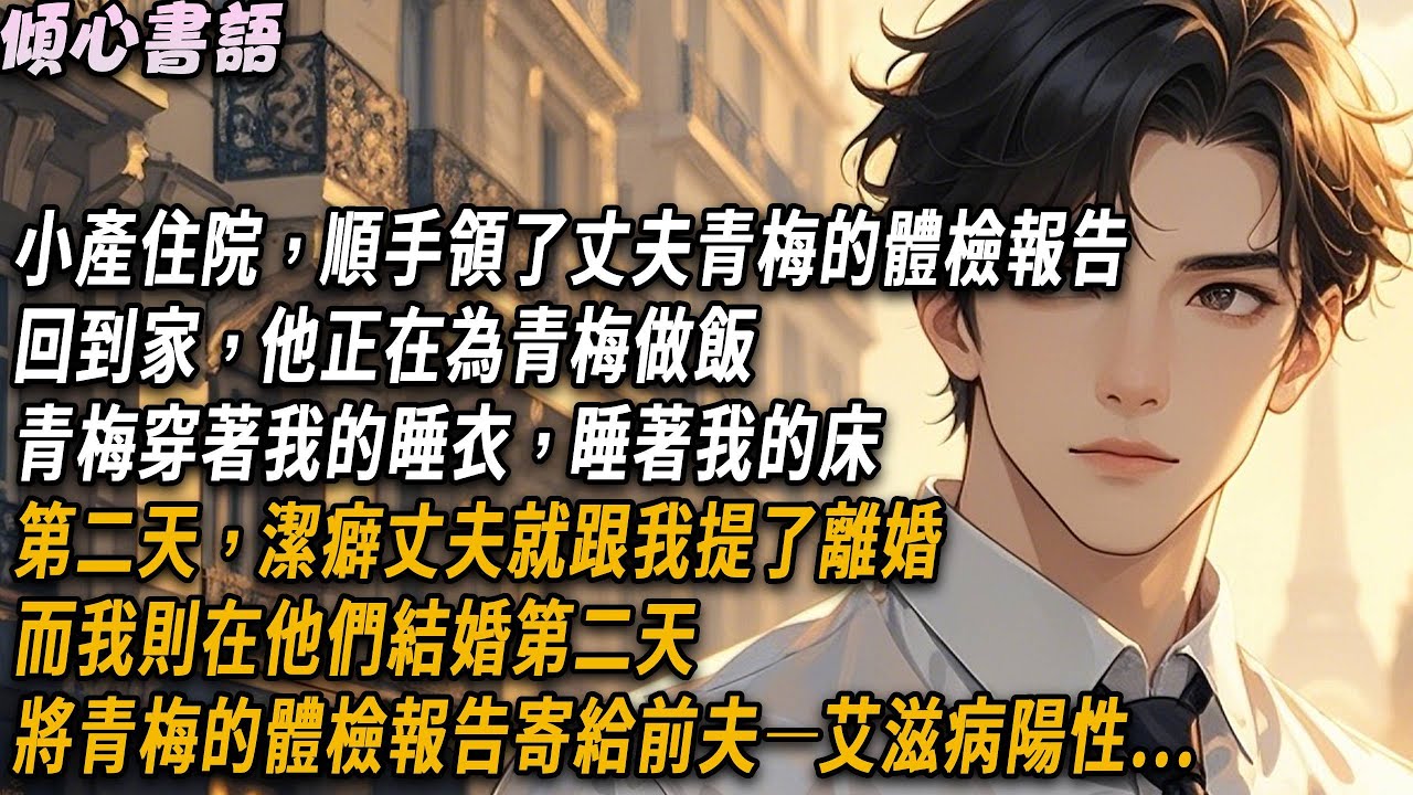小產住院，順手領了丈夫青梅的體檢報告。回到家，他正在為青梅做飯，青梅穿著我的睡衣，睡著我的床。第二天，潔癖丈夫就跟我提了離婚。而我則在他們結婚第二天，將青梅的體檢報告寄給前夫—艾滋病陽性#小說 #爽文