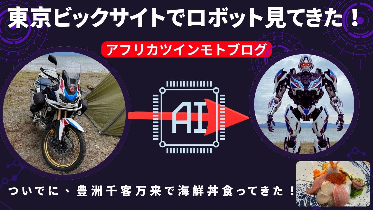 【モトブログ】アフリカツインをトランスフォーマーさせたい！（東京ビックサイトでロボットを見てきました！）帰りは、豊洲千客万来で海鮮丼を堪能！