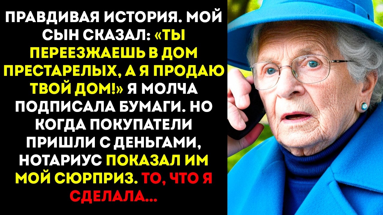 Мой сын сказал «Ты переезжаешь в дом престарелых, а я продаю твой дом!» Я не стала