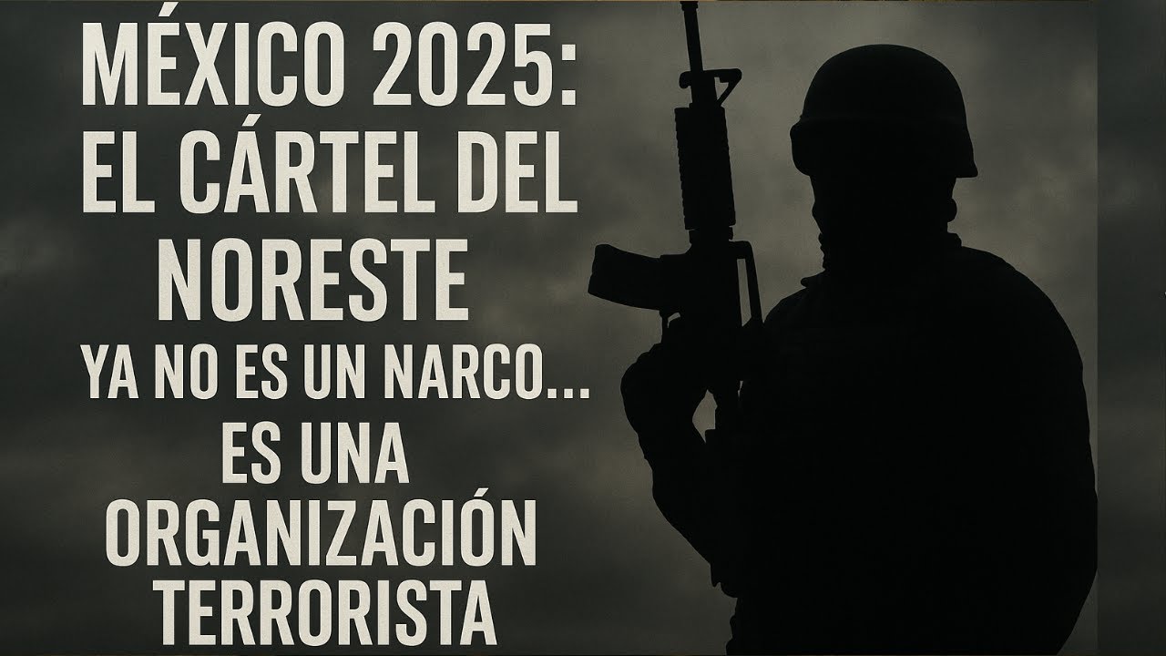 &ldquo;M&Eacute;XICO 2025: El C&Aacute;RTEL del NORESTE ya NO es un NARCO&hellip; es una ORGANIZACI&Oacute;N TERRORISTA&rdquo;