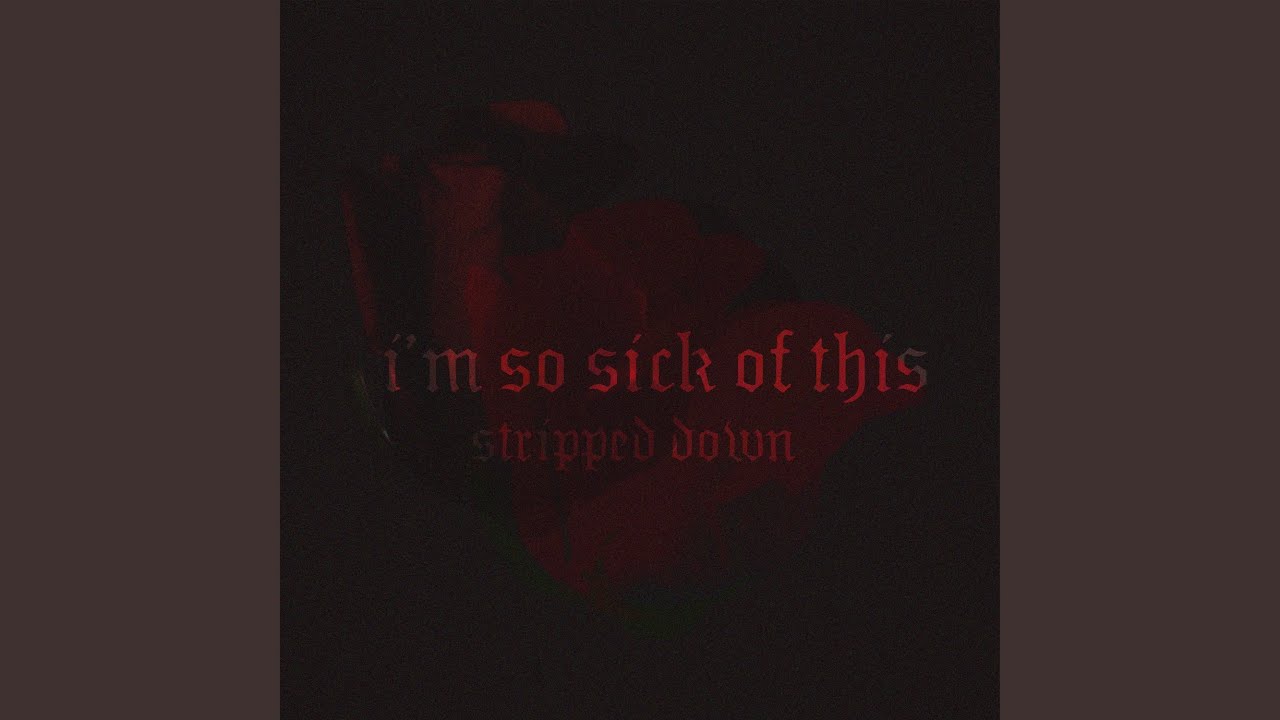 im so sick of this (stripped down)