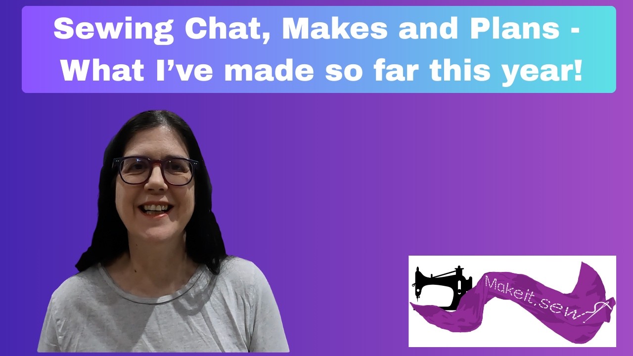 Sewing Chat, Makes and Plans   What I've made this year so far!
