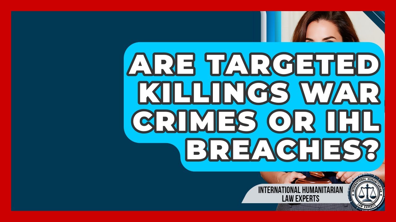 Are Targeted Killings War Crimes Or IHL Breaches? - International Humanitarian Law Experts
