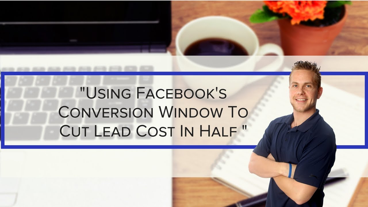 Facebooks Conversion Window | Cutting Lead Cost In Half