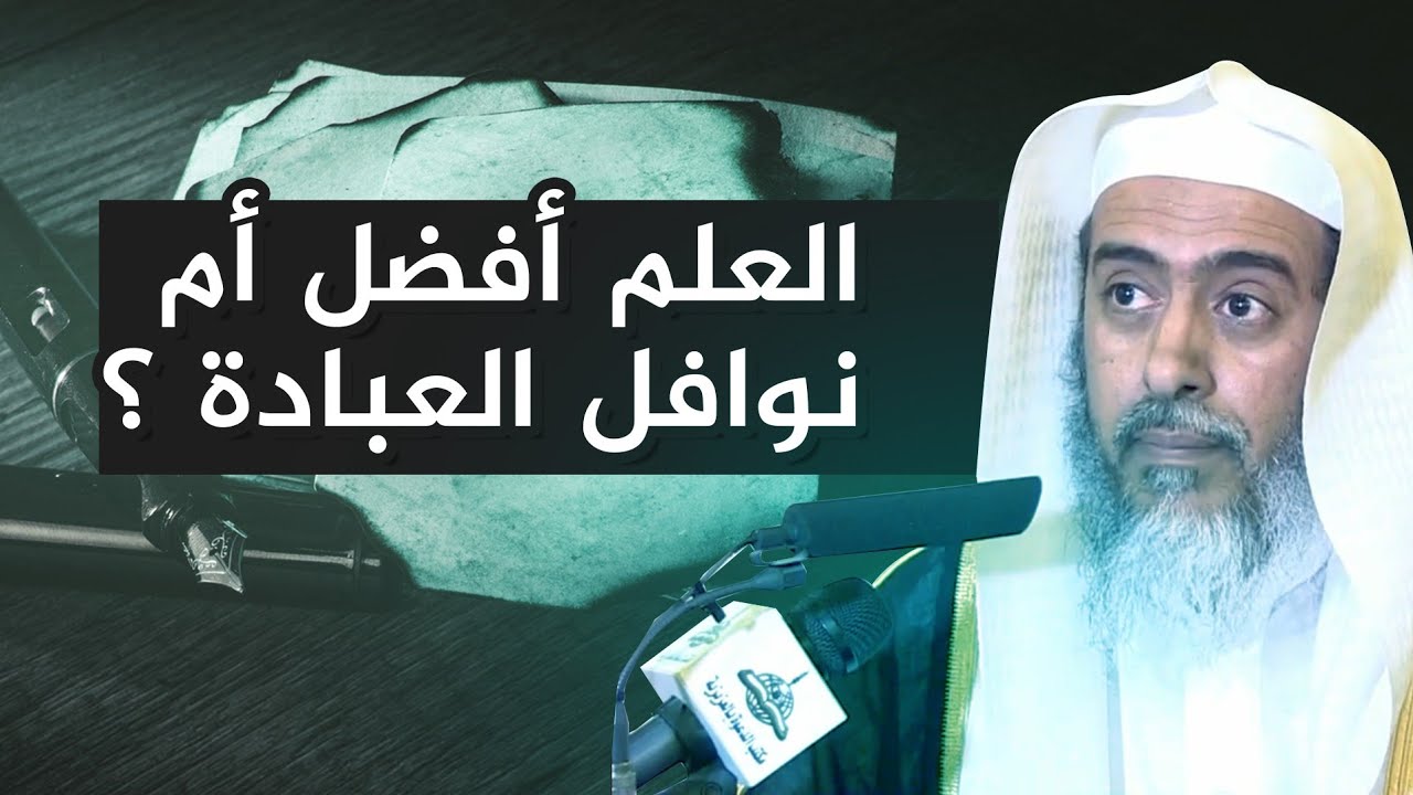 هل الاشتغال بالعلم أفضل أم نوافل العبادة؟