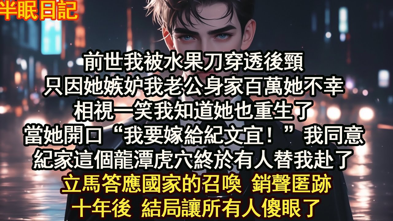 前世我被水果刀穿透後頸只因她嫉妒我老公身家百萬她不幸相視一笑我知道她也重生了當她開口“我要嫁給紀文宜！”我同意紀家這個龍潭虎穴終於有人替我赴了【晨晨听书】【重生】【豪门】