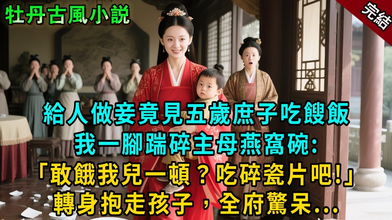 完結溫馨爽文：給人做妾竟見五歲庶子吃餿飯！我一腳踹碎主母燕窩碗：「敢餓我兒一頓？我讓你生吞碎瓷片！」轉身抱走庶子，全府嚇癱！#小説 #原創 #古風 #古言 #大女主 #爽文 #甜寵 #萌娃 #逆襲