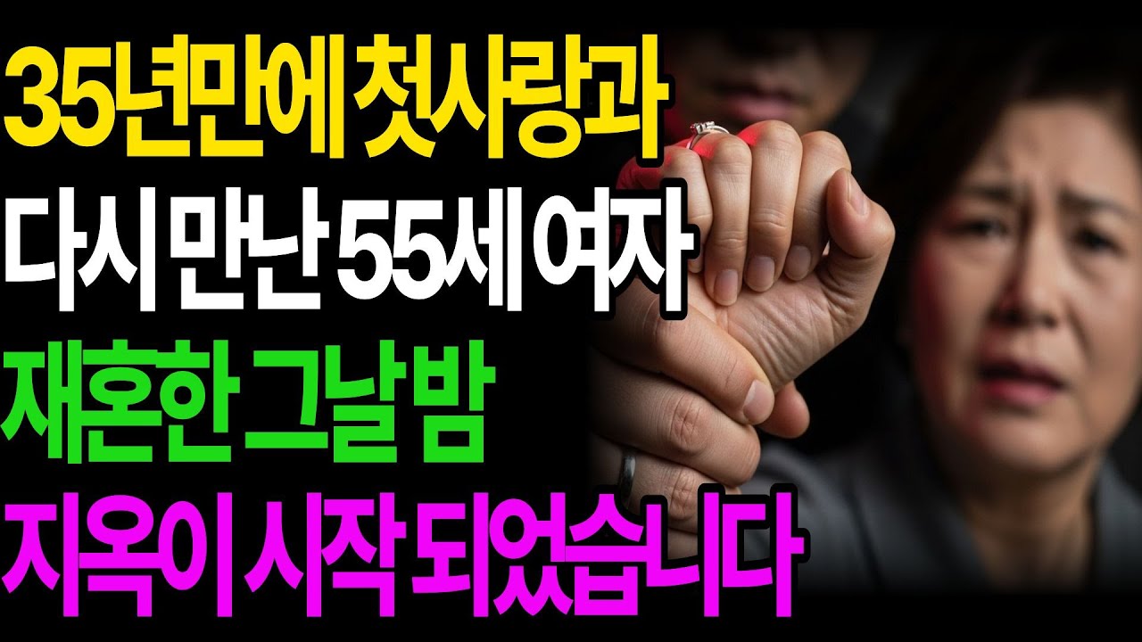 첫사랑과 35년만에 다시 만난 55세 여자, 재혼한 그날 밤 지옥이 시작 됐습니다..