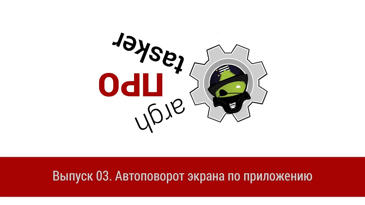 ПРО Tasker. Выпуск 03. Автоповорот экрана по приложению