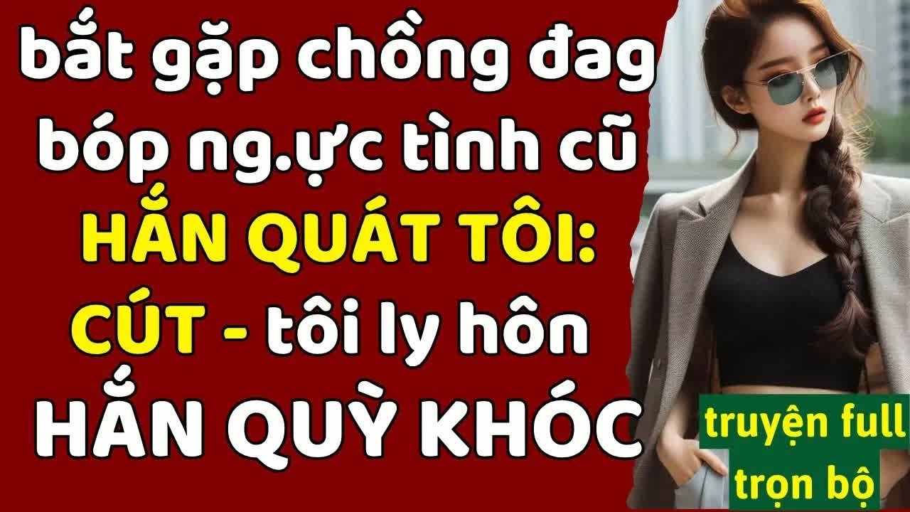 Bắt gặp chồng đang ân ái với thư ký, tôi bình thản ký đơn ly hôn để lại anh ta quỳ gối van xin