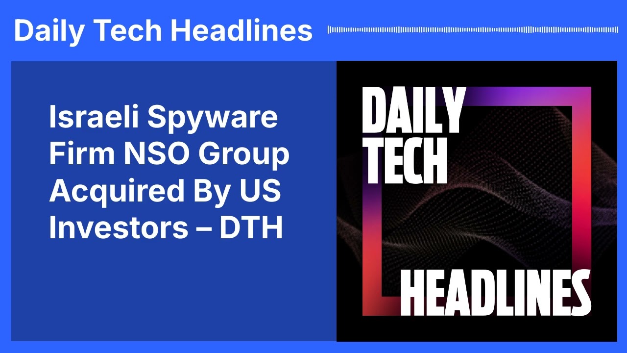 Israeli Spyware Firm NSO Group Acquired By US Investors &ndash; DTH | Daily Tech Headlines