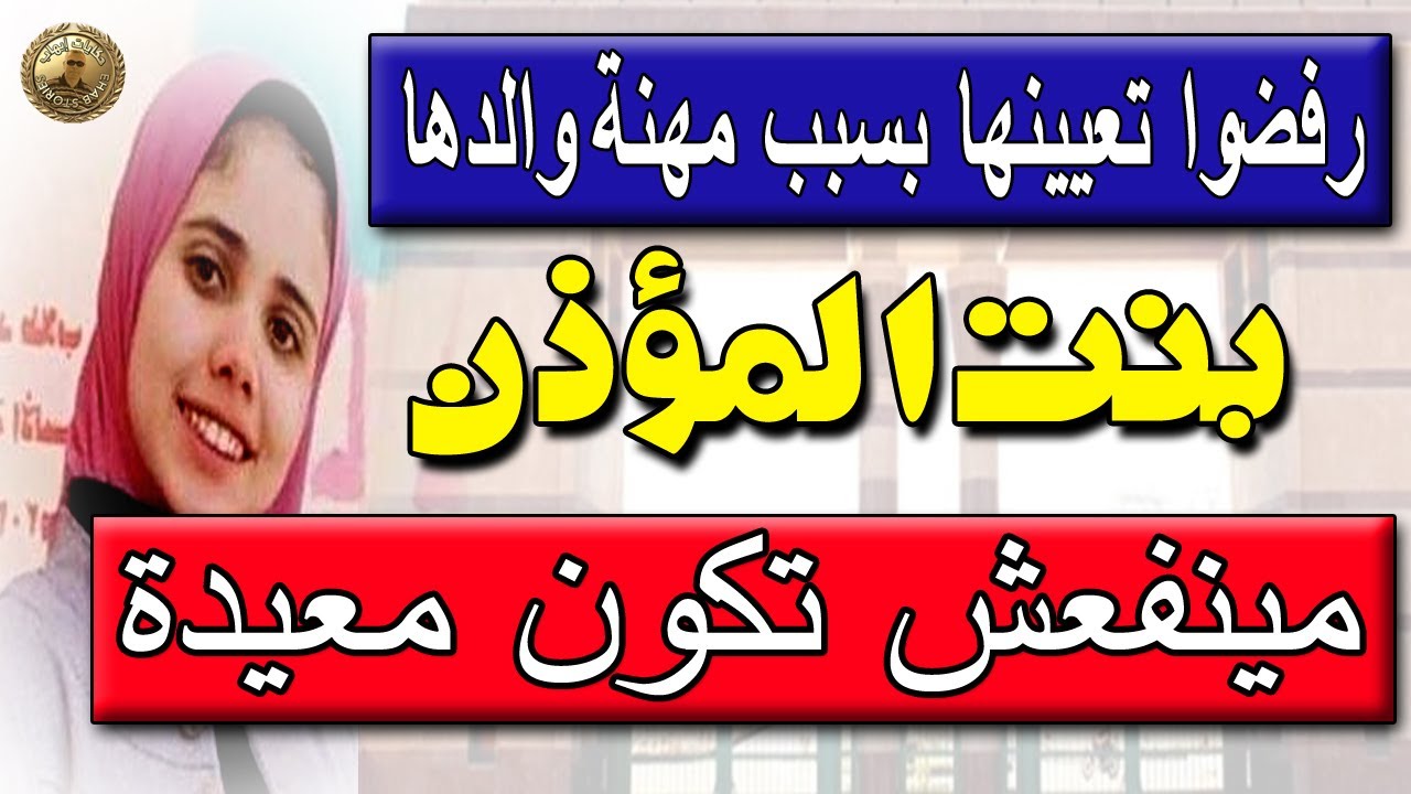 بنت المؤذن مينفعش تبقي معيدة .. تفاصيل ما حدث مع خريجة كلية الألسن بسبب مهنة والدها