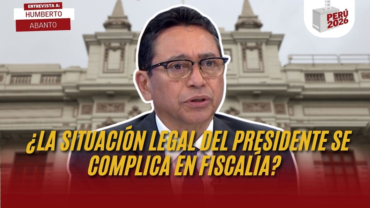 ¿LA SITUACIÓN LEGAL DEL PRESIDENTE SE COMPLICA EN FISCALÍA? | HUMBERTO ABANTO | PERÚ 2026