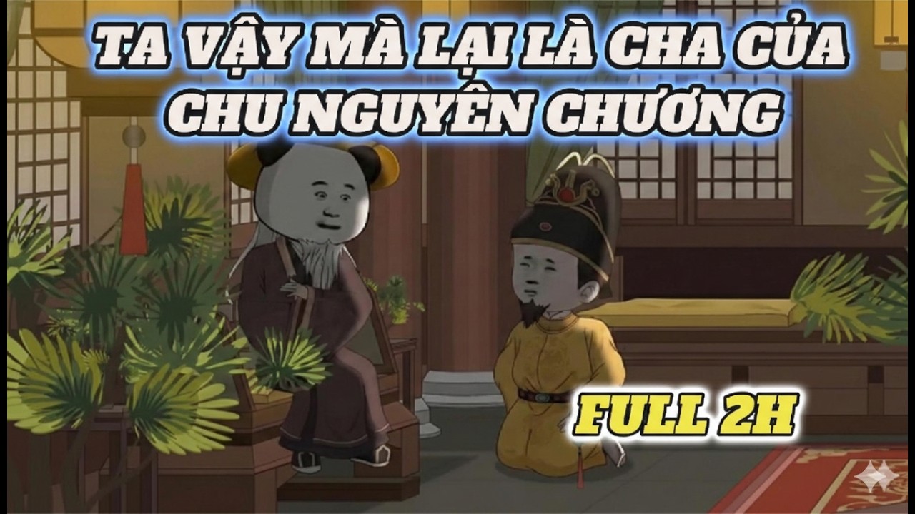 TA VẬY MÀ LẠI LÀ CHA CỦA CHU NGUYÊN CHƯƠNG | FULL
