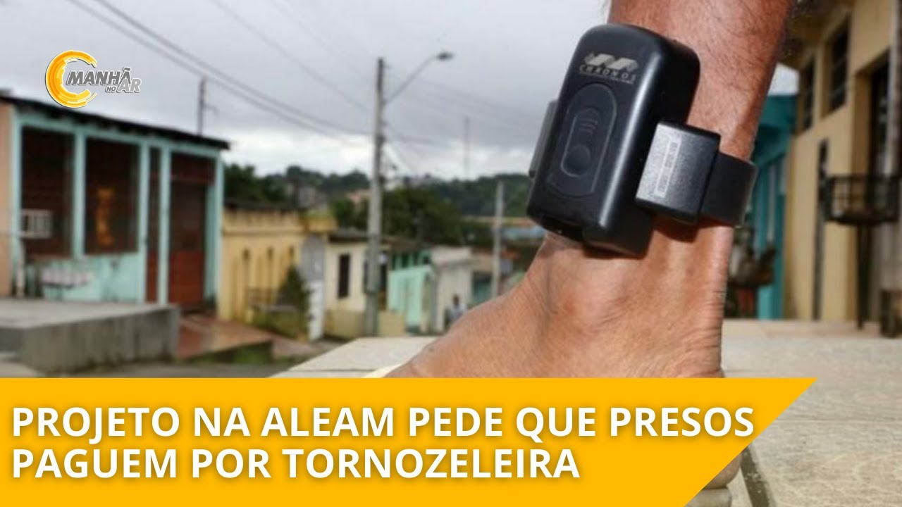 PROJETO DA ASSEMBLÉIA LEGISLATIVA DO AMAZONAS PEDE PRESOS PAGUEM POR TORNOZELEIRA