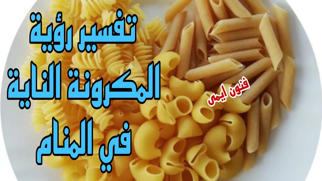 ما تفسير رؤية المكرونة النية في المنام | ما معنى رؤية المكرونة غير ناضجة في الحلم