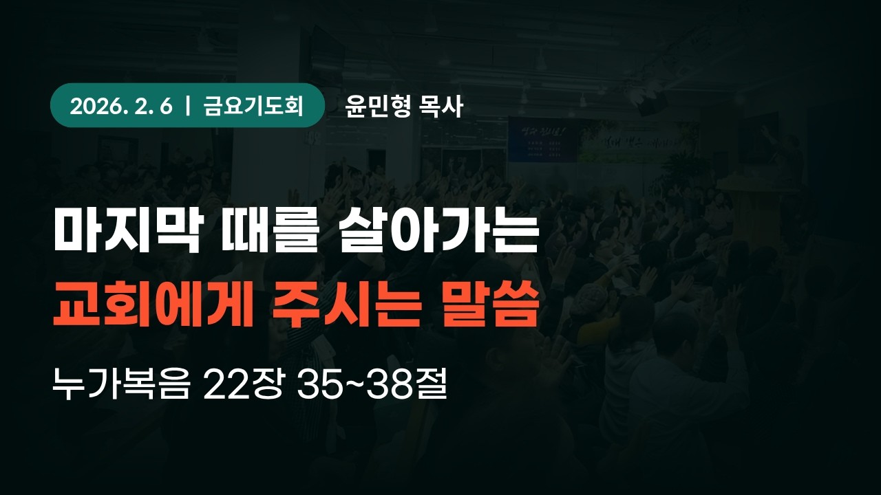 2026-2-6 대일교회 금요기도회 - 윤민형 목사 _ 마지막 때를 살아가는 교회에게 주시는 말씀(누가복음 22장 35~38절)