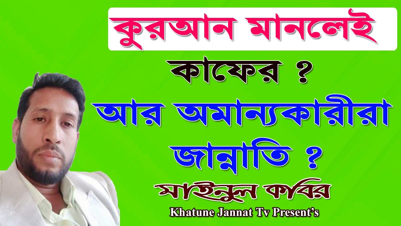 কুরআন মানলেই কাফের? আর অমান্যকারীরা জান্নাতি? | মাইনুল কবির | khatune jannat tv