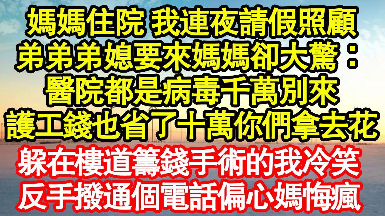 媽媽住院 我連夜請假照顧，弟弟弟媳要來媽媽卻大驚：醫院都是病毒千萬別來，護工錢也省了十萬你們拿去花，躲在樓道籌錢手術的我冷笑，反手撥通個電話偏心媽悔瘋真情故事會|老年故事|情感需求|養老|家庭