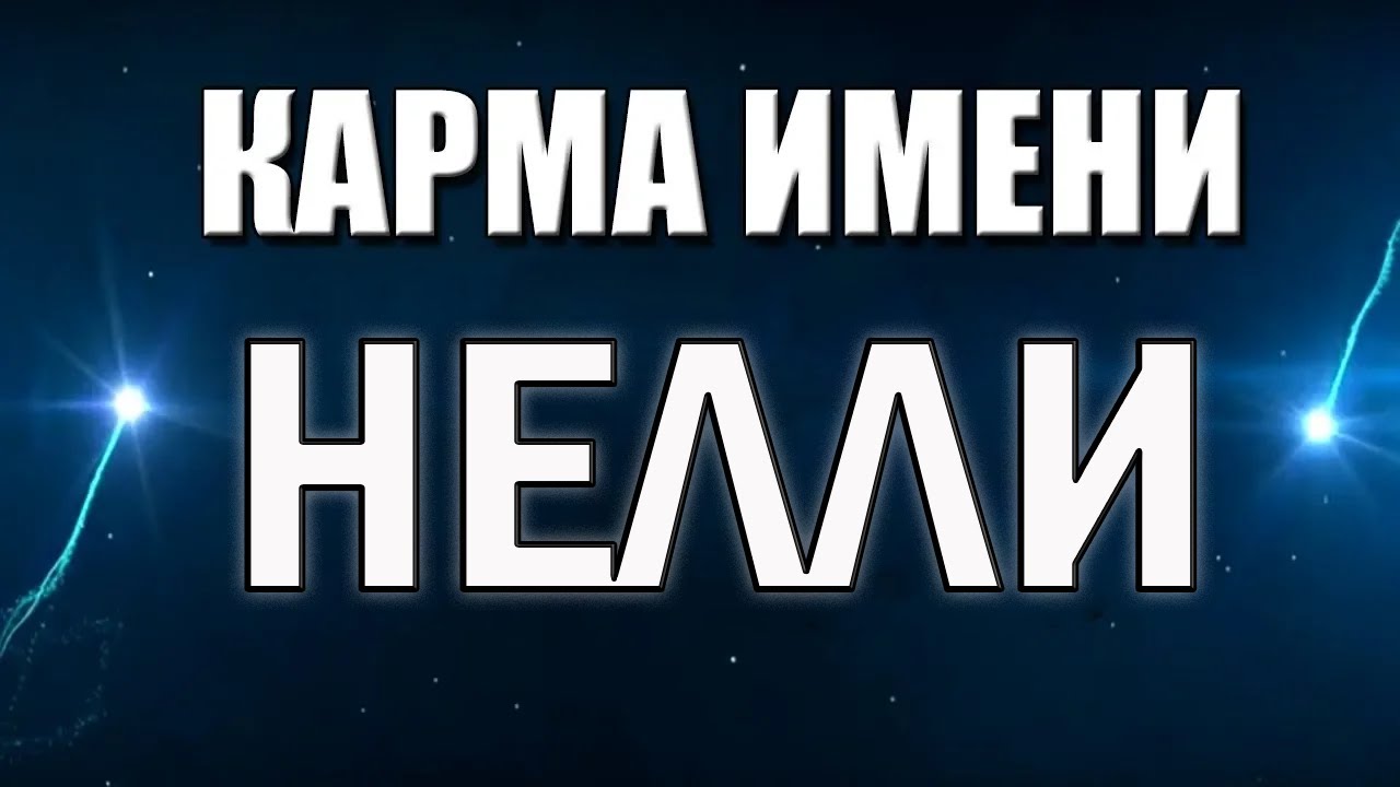 КАРМА ИМЕНИ  НЕЛЛИ. СУДЬБА НЕЛЛИ ПО ИМЕНИ