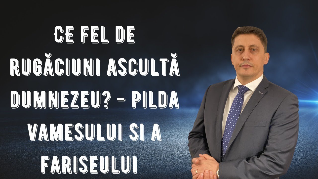 Ce fel de rugaciuni asculta Dumnezeu: Pilda Vamesului si a Fariseului - Pastor Tiberiu Pop