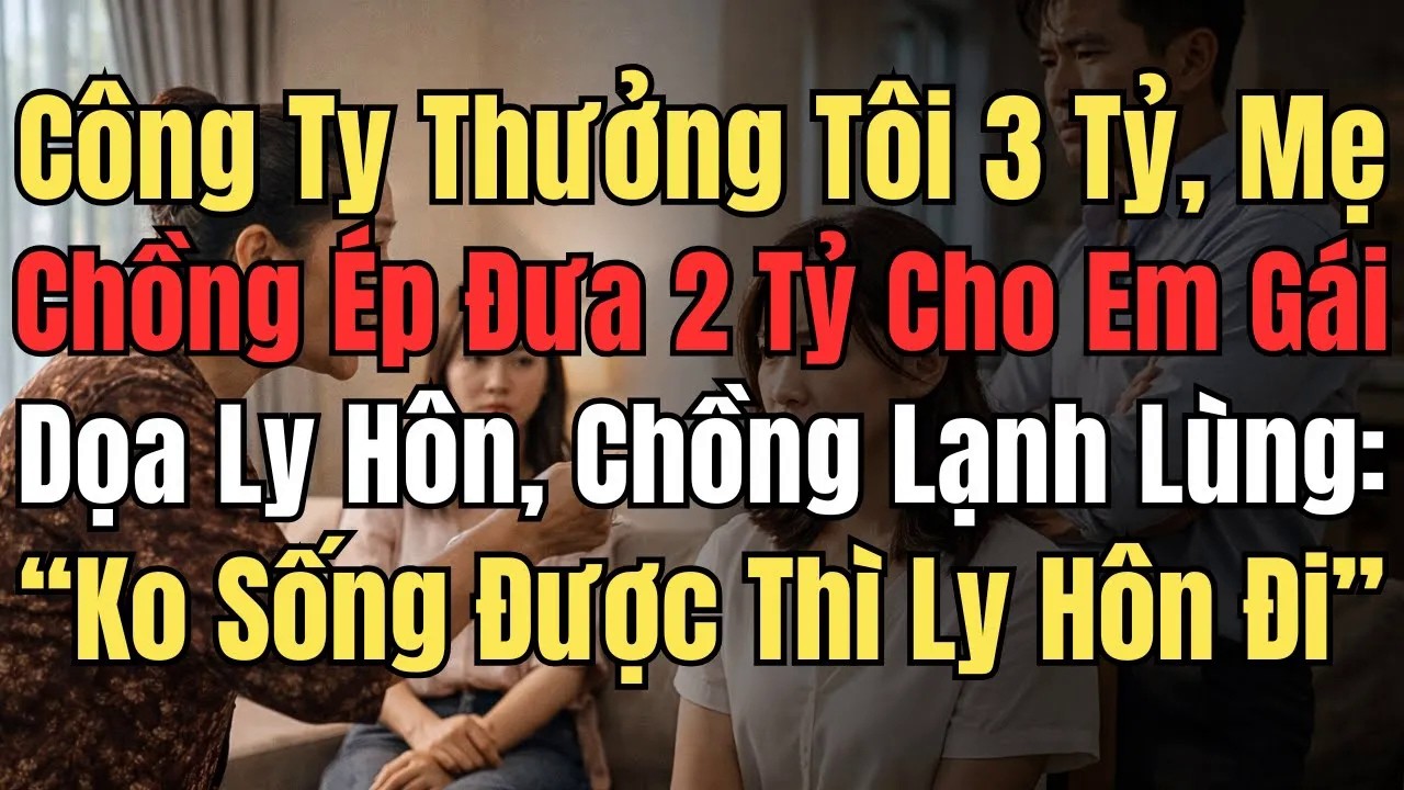 Công Ty Thưởng 3 Tỷ, Mẹ Chồng Ép Đưa 2 Tỷ Cho Em – Dọa Ly Hôn, Chồng Tôi： “Ko Sống Được Thì Ly Hôn”