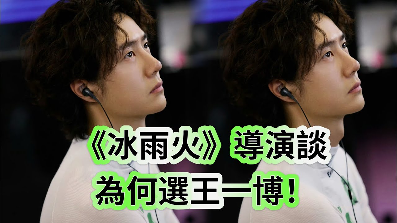 《冰雨火》導演談 為何選王一博！#wangyibo #王一博 