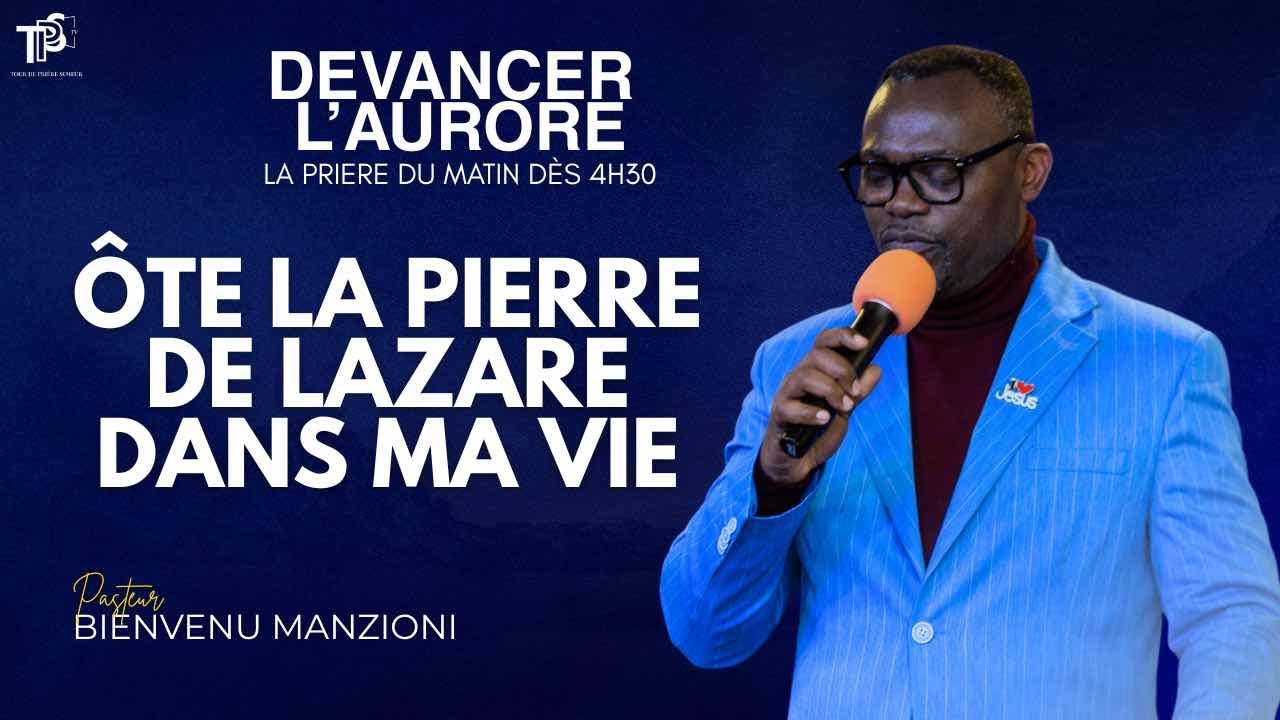 DEVANCER L’AURORE PRIÈRE ÔTE LA PIERRE DE LAZARE DANS MA VIE SEIGNEUR PASTEUR BIENVENU MANZIONI