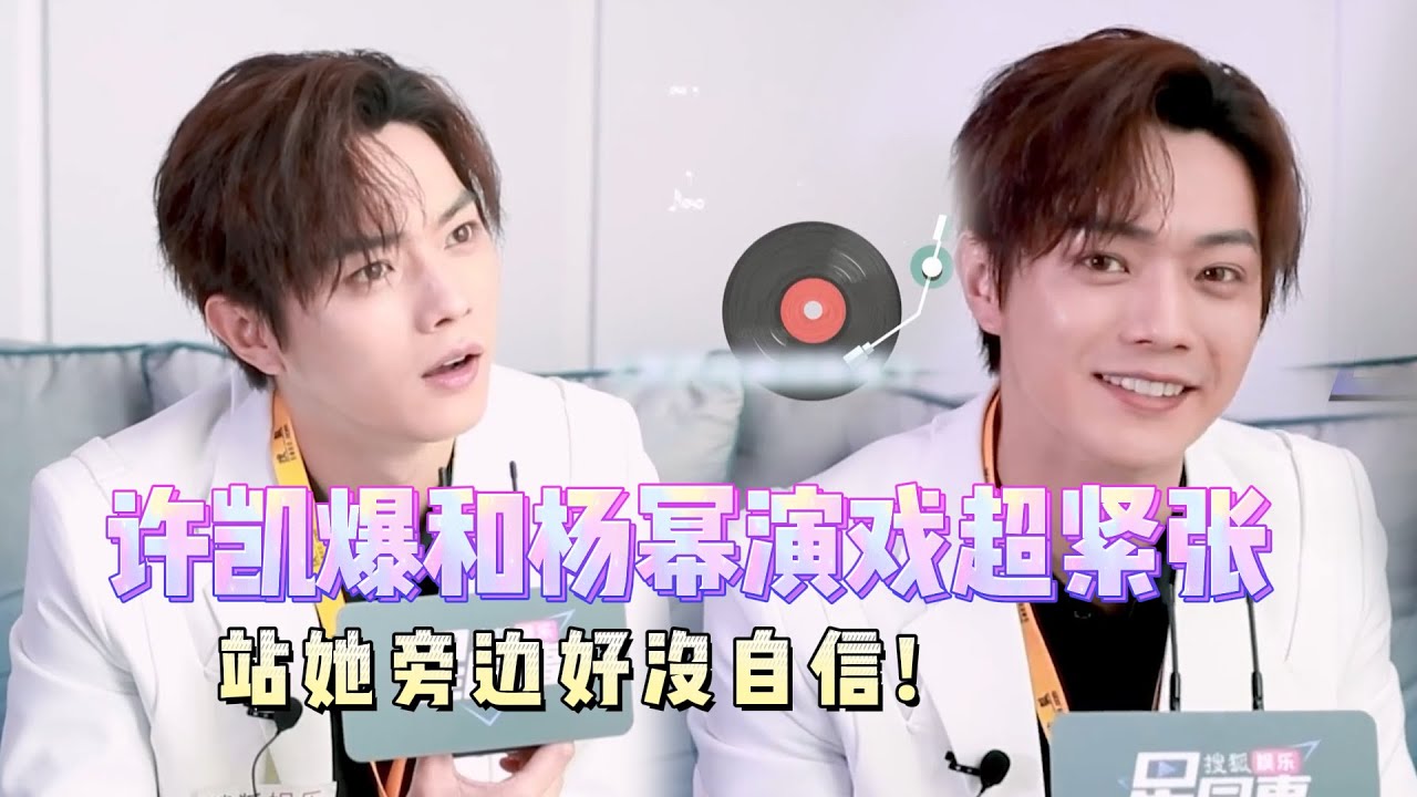 许凯自曝和杨幂拍戏超紧张，新剧爱的二八定律打破自己吻戏记录，惊叹杨幂太会演吻戏！