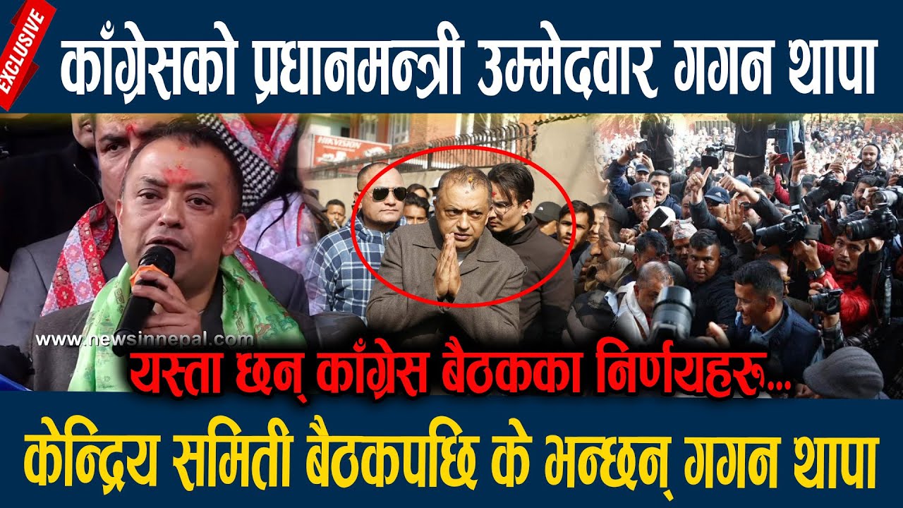 काँग्रेसको प्रधानमन्त्री उम्मेदवार गगन थापा, केन्द्रिय समिती बैठकपछि के भन्छन् गगन थापा  Gagan Thapa