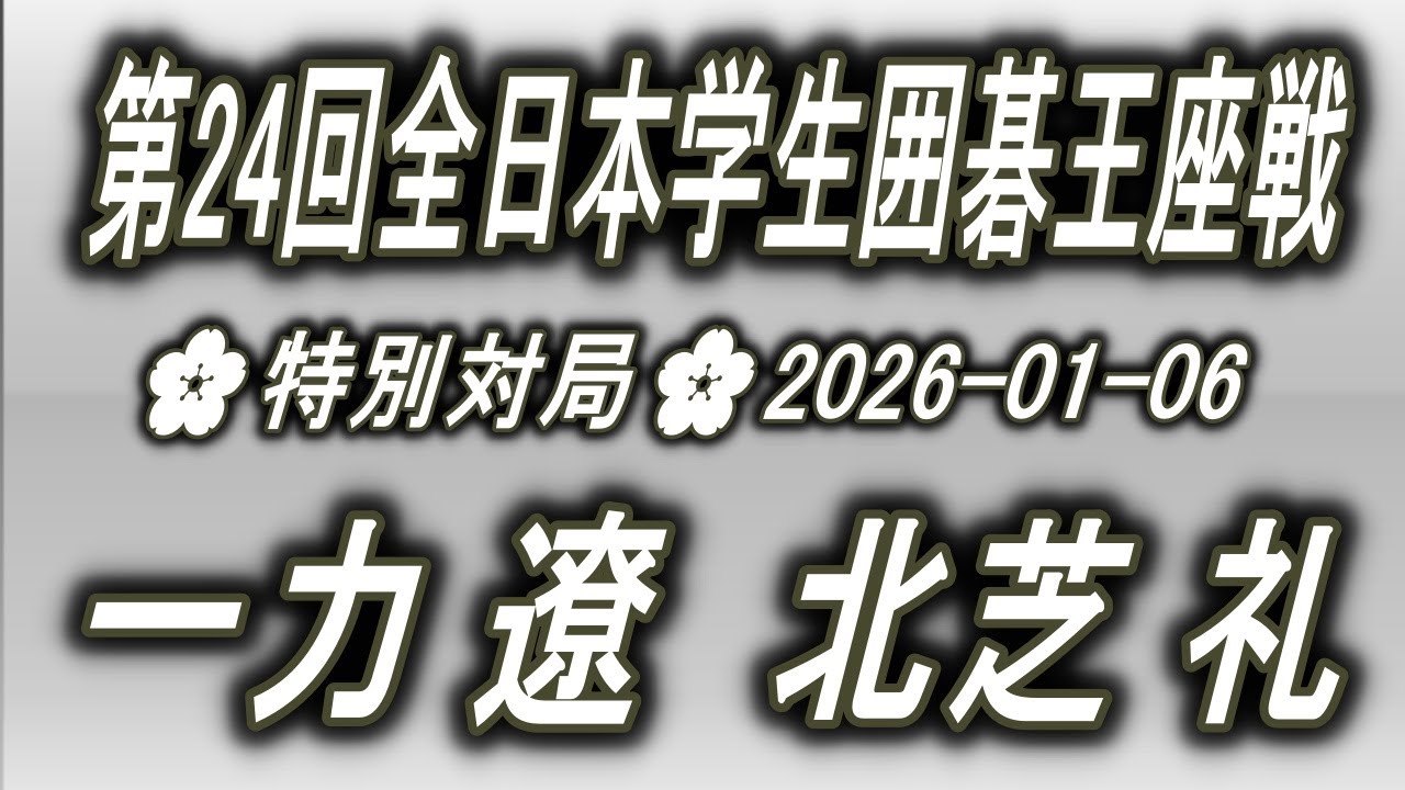 一力遼 vs 北芝礼🌸第24回全日本学生囲碁王座戦 特別対局🌸2026-01-06自由置碁2子逆コミ5目半