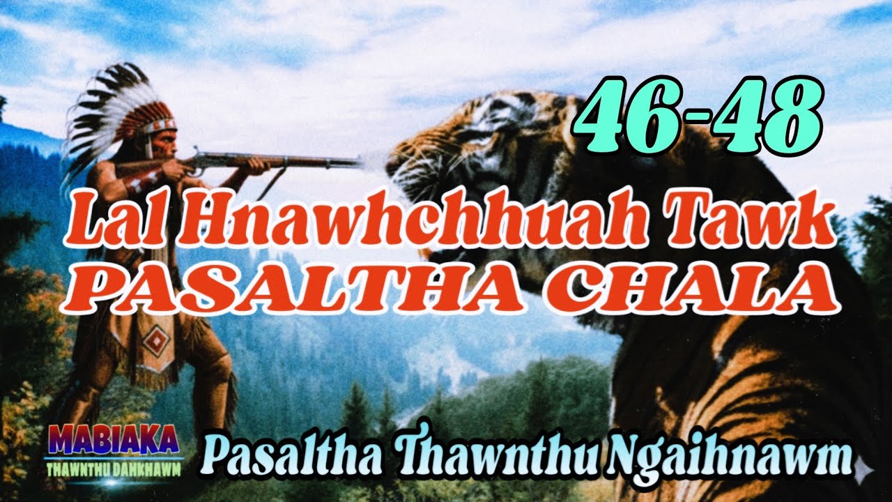 LAL HNAWHCHHUAH TAWK PASAKTHA CHALA # Chapter: 46-48