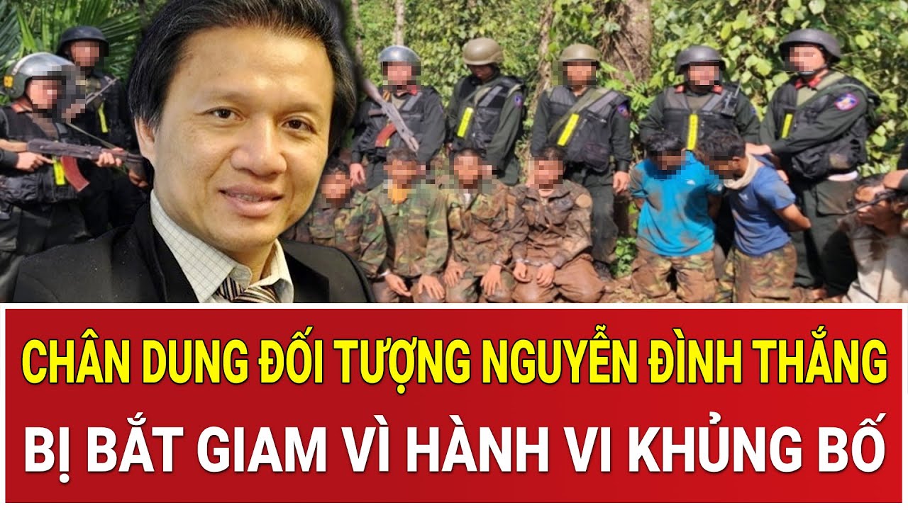 Chân dung đối tượng Nguyễn Đình Thắng vừa bị bắt giam vì hành vi khủng bố cực kỳ nguy hiểm
