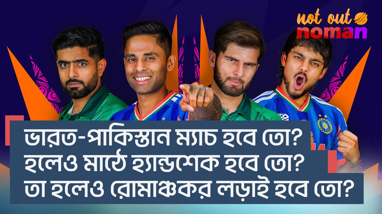 ভারত-পা*কিস্তান ম্যাচ হবে তো? হলে হ্যান্ডশেক হবে তো? তা হলেও রোমাঞ্চকর লড়াই হবে তো? – নট আউট নোমান