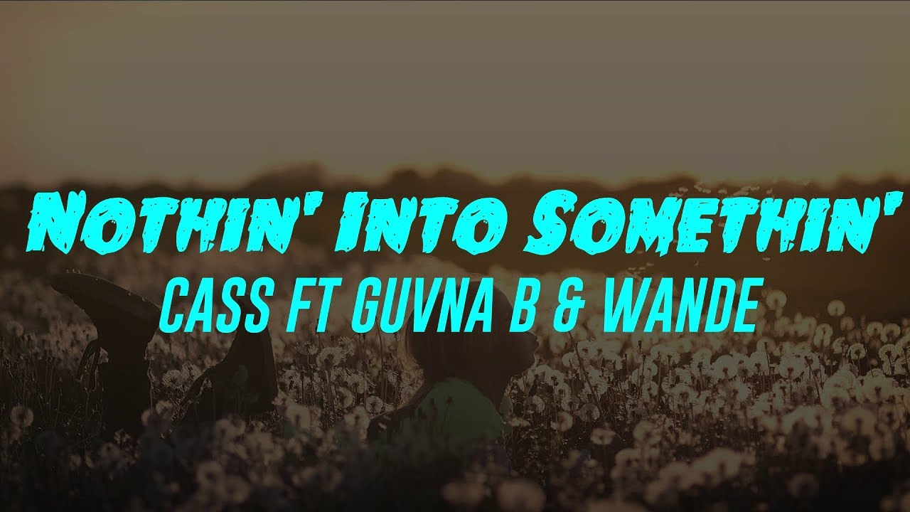 Nothin' Into Somethin' (Lyrics) Cass Ft Guvna B & Wande
