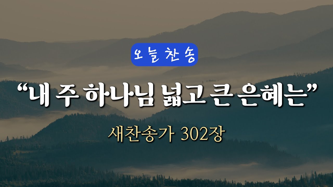 [오늘찬송] 내 주 하나님 넓고 큰 은혜는 (찬송가연속듣기)_새찬송가 302장