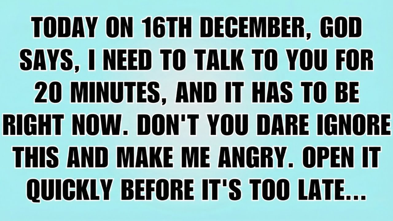 👉Today on 16th December, God says, I need to talk to you for 20 minutes, and it has to be right now!
