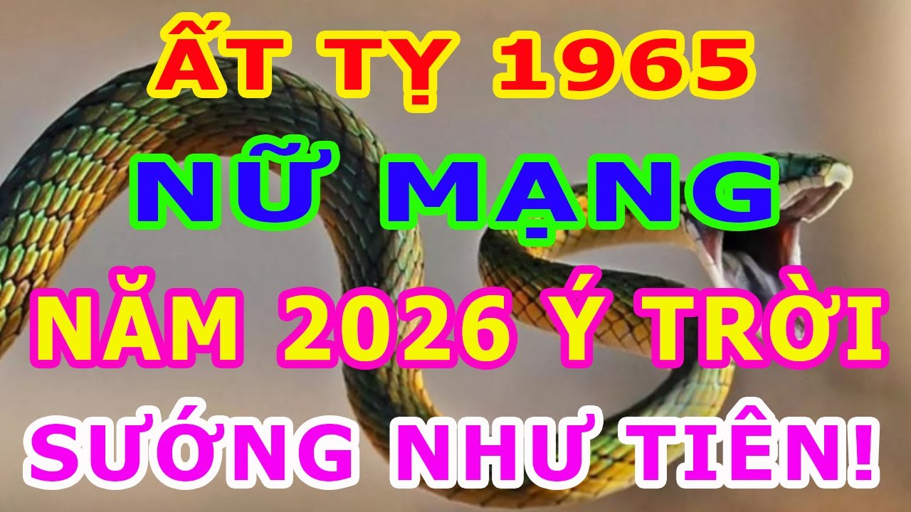 Tử Vi Tuổi Ất Tỵ 1965 Nữ Mạng Năm 2026, TIỀN TÀI NGẬP TRÀN, Niềm Vui Khó Nói Hết