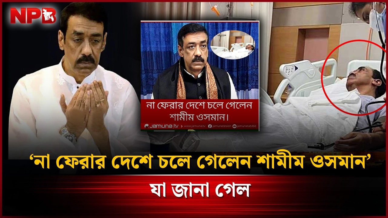 শামীম ওসমানের মৃ'ত্যুর গু'ঞ্জন, যা জানা গেল | Shamim Osman | NPB News