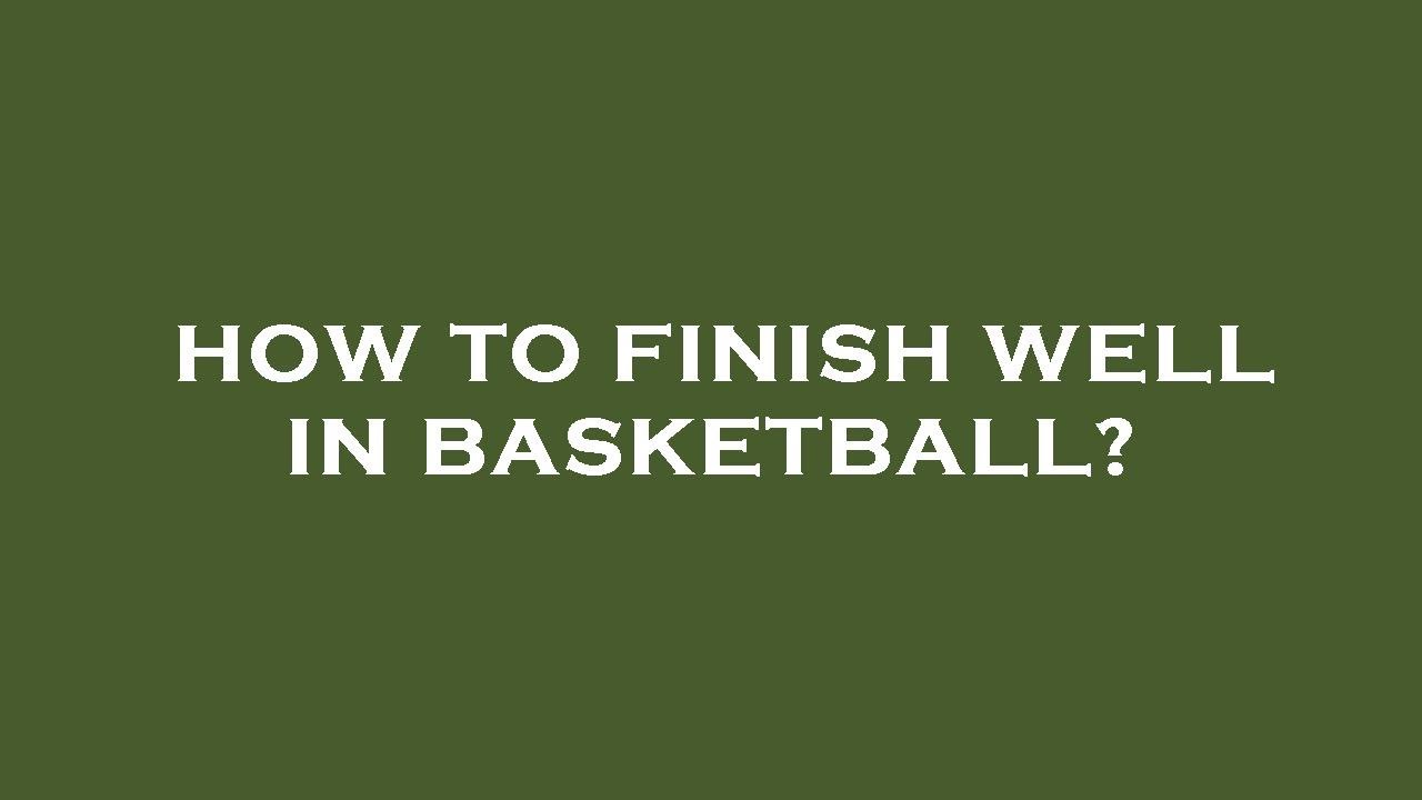 How to finish well in basketball?