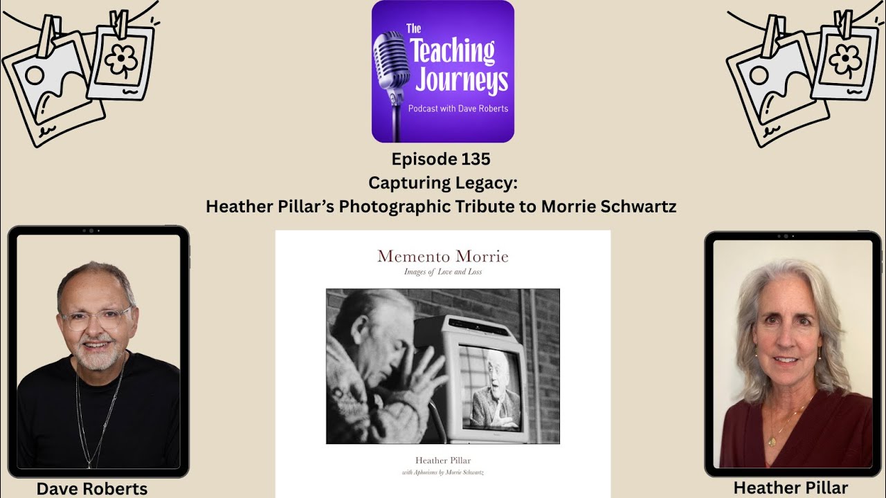 Capturing Legacy: Heather Pillar's Photographic Tribute to Morrie Schwartz|TeachingJourneysPodcast