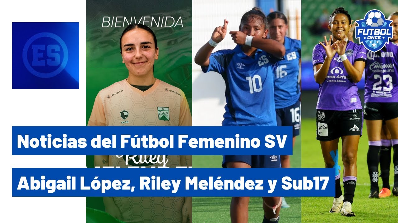 NOTICIAS DEL FÚTBOL FEMENINO SV: RILEY MELÉNDEZ, ABIGAIL LÓPEZ Y LA SUB17