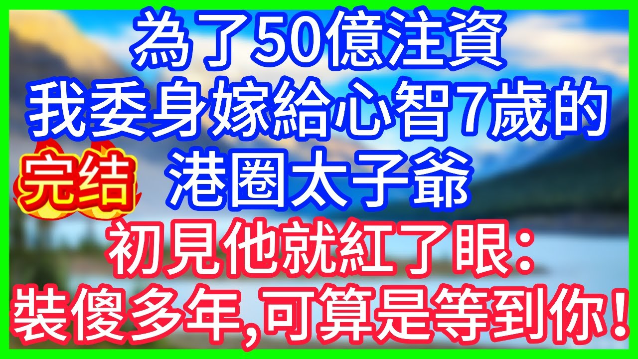 【爽文】為了50億注資，我委身嫁給心智7歲的港圈太子爺，初見他就紅了眼：裝傻多年，可算是等到你！#情感故事 #生活經驗 #老年生活 #為人處世