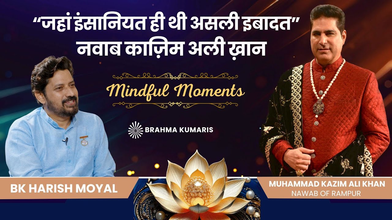 जहां इंसानियत ही थी असली इबादत - नवाब काज़िम अली खान, रामपुर | Mindful Moments | Brahma Kumaris