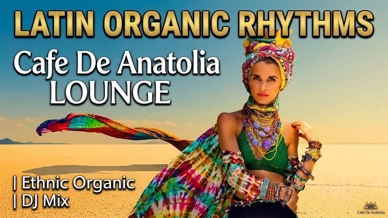 Cafe De Anatolia LOUNGE - Latin Organic Rhythms | Ethnic Organic | DJ Mix