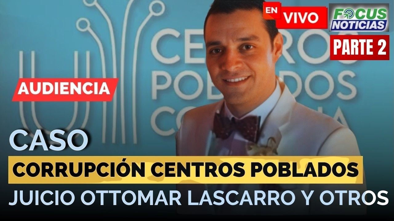 #ENVIVO Audiencia Caso Corrupción CENTROS POBLADOS - Juicio OTTOMAR LASCARRO y OTROS P2 #FocusNotici