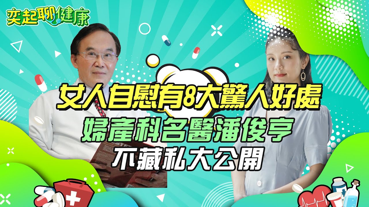 女人自慰竟有8大驚人好處！私密處保養6招不藏私全教妳｜婦產科名醫告訴妳「性愛12個好處」　可減輕壓力、提升免疫力、助月經週期更規律｜婦產科 潘俊亨醫師｜奕起聊健康 郭奕均｜健康節目｜健康知識｜祝你健康