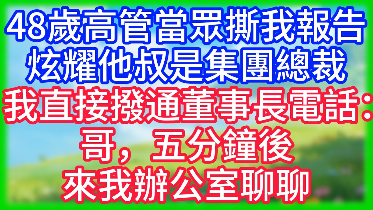 【爽文】48歲高管當眾撕我報告，炫耀他叔是集團總裁，我撥通董事長電話按下免提：哥，五分鐘後來我辦公室聊聊！