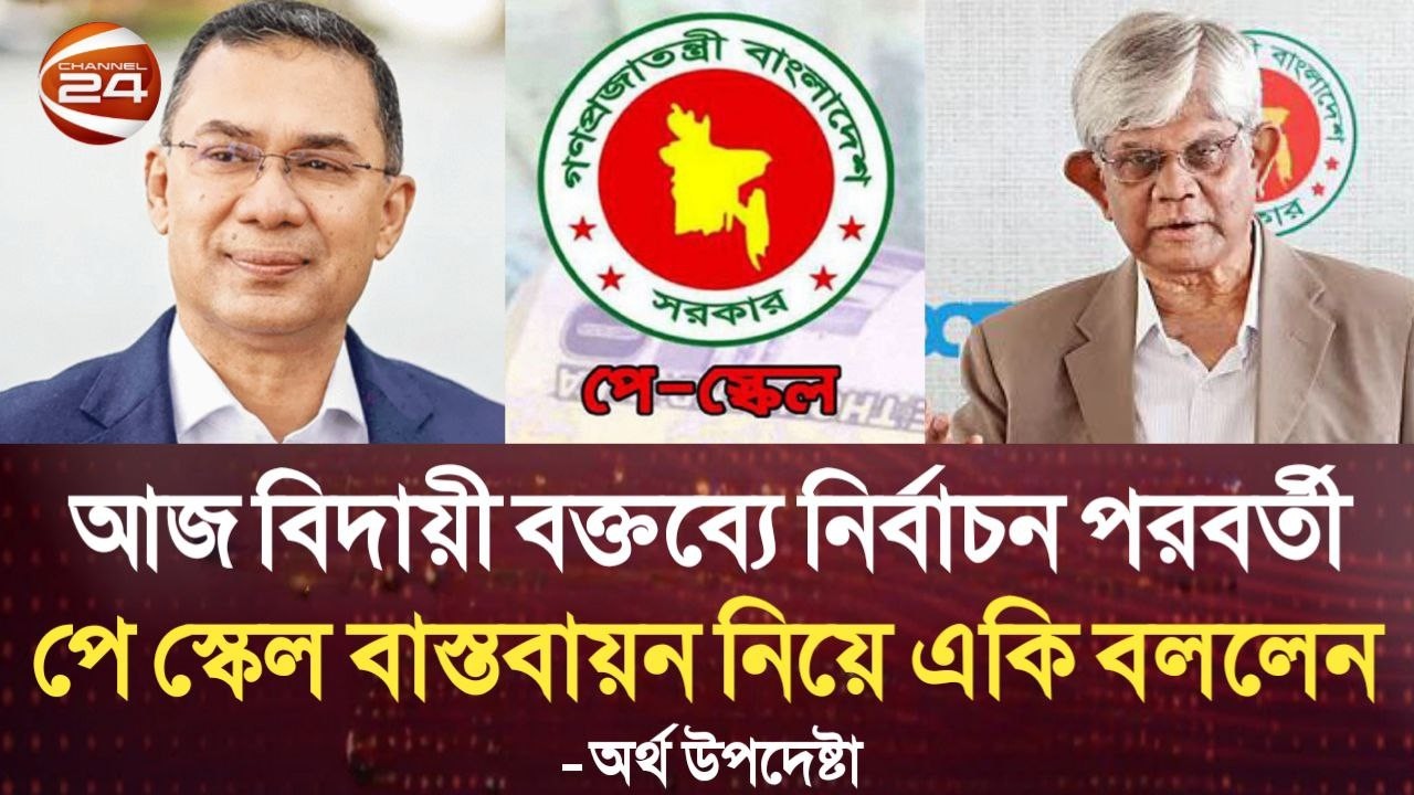 আজ বিদায়ী বক্তব্যে নির্বাচন পরবর্তী পে স্কেল বাস্তবায়ন নিয়ে একি বললেন অর্থ উপদেষ্টা। pay scale news